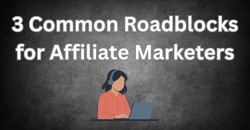 3 Common Roadblocks for Affiliate Marketers